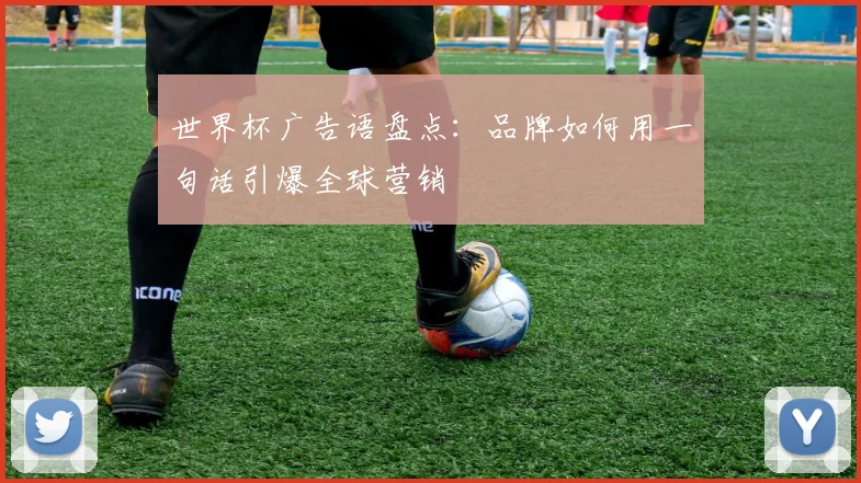 世界杯广告语盘点:品牌如何用一句话引爆全球营销