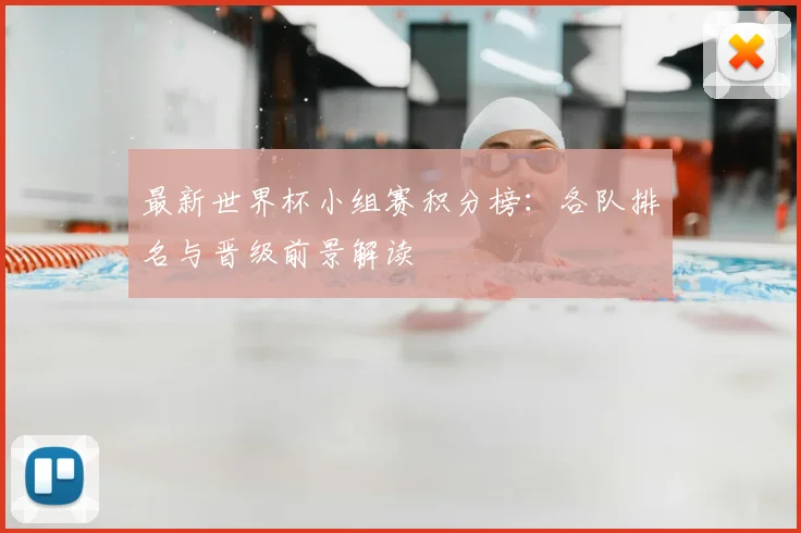 最新世界杯小组赛积分榜:各队排名与晋级前景解读