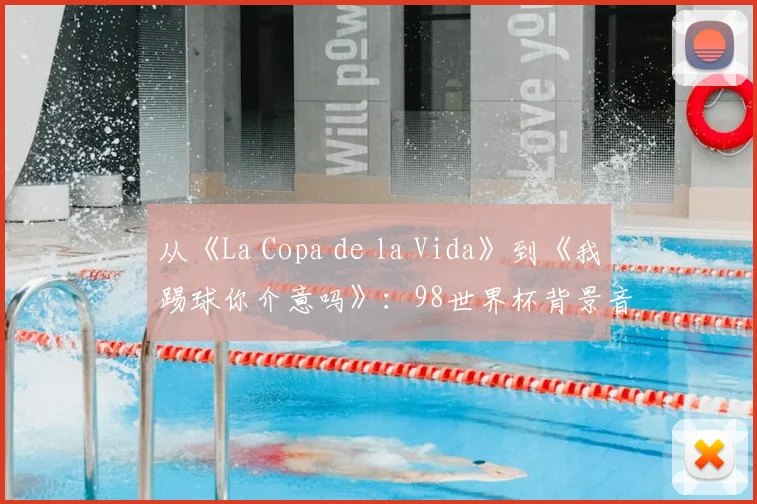 从《La Copa de la Vida》到《我踢球你介意吗》：98世界杯背景音乐全解析