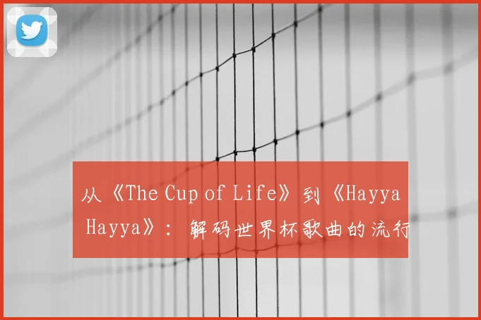 从《The Cup of Life》到《Hayya Hayya》：解码世界杯歌曲的流行密码