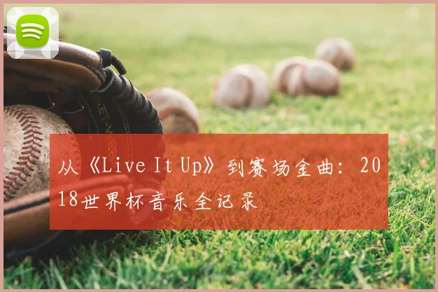 从《Live It Up》到赛场金曲：2018世界杯音乐全记录