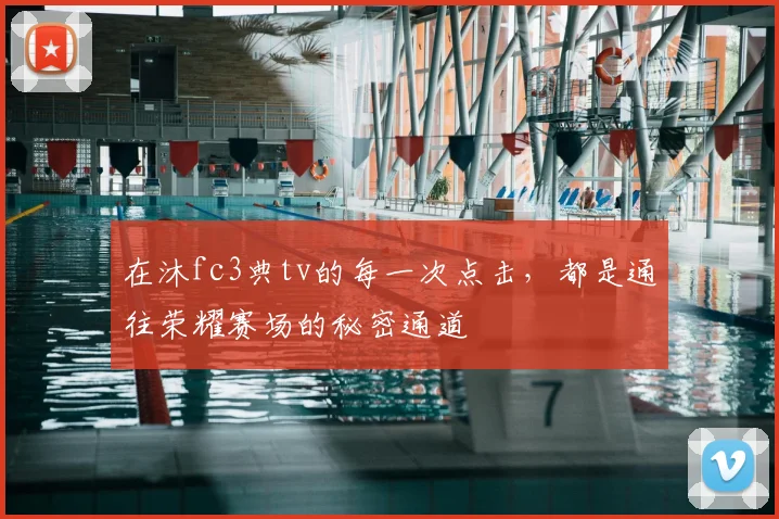 在沐fc3典tv的每一次点击,都是通往荣耀赛场的秘密通道