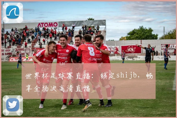 世界杯足球赛直播：锁定shijb，畅享全场次高清直播