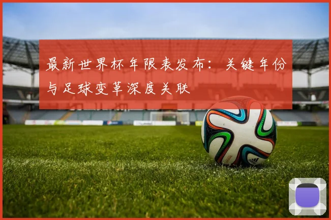 最新世界杯年限表发布：关键年份与足球变革深度关联
