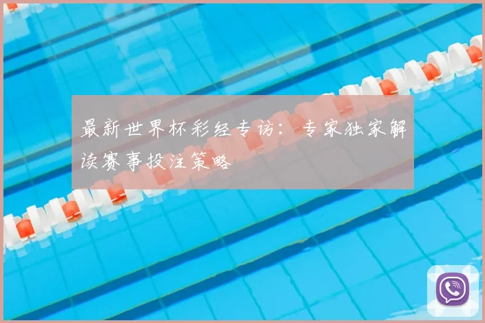 最新世界杯彩经专访：专家独家解读赛事投注策略