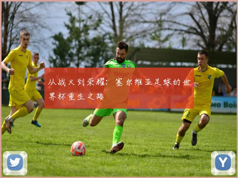 从战火到荣耀：塞尔维亚足球的世界杯重生之路