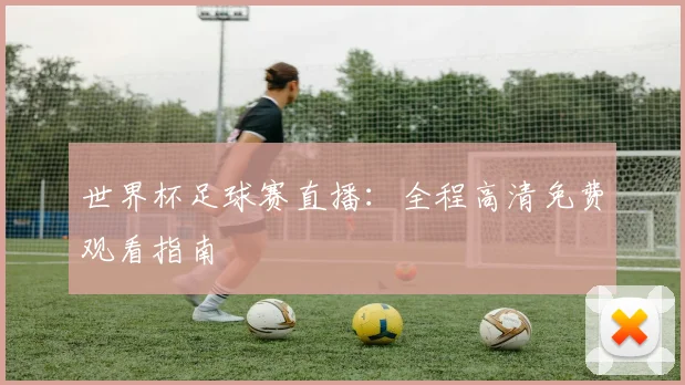 世界杯足球赛直播：全程高清免费观看指南
