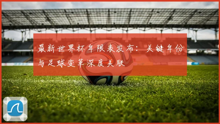 最新世界杯年限表发布：关键年份与足球变革深度关联