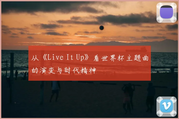 从《Live It Up》看世界杯主题曲的演变与时代精神