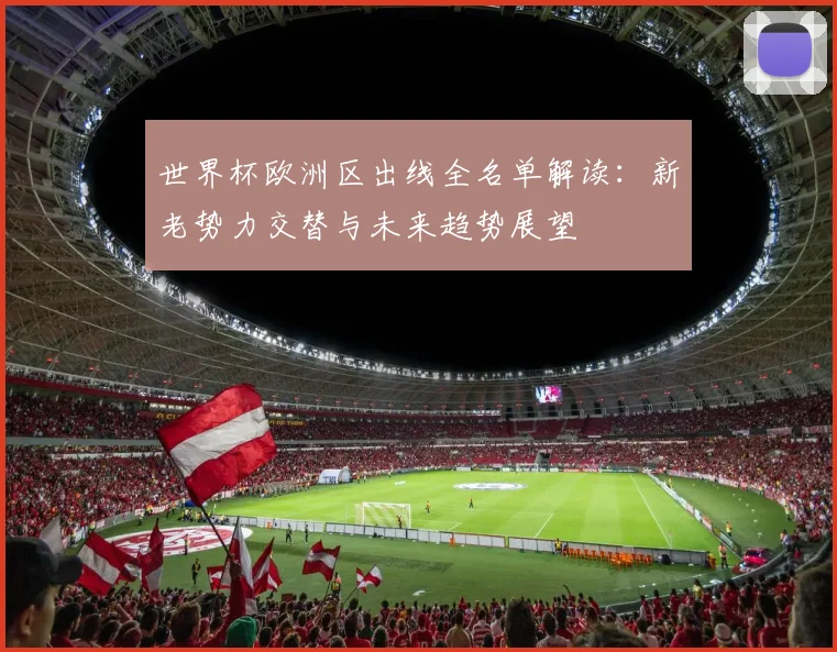 世界杯欧洲区出线全名单解读:新老势力交替与未来趋势展望
