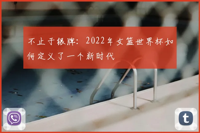 不止于银牌:2022年女篮世界杯如何定义了一个新时代