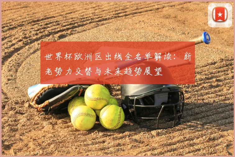 世界杯欧洲区出线全名单解读：新老势力交替与未来趋势展望