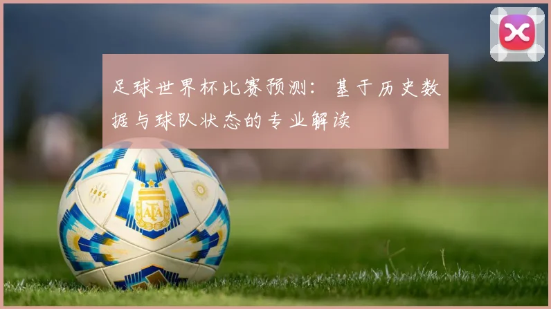 足球世界杯比赛预测:基于历史数据与球队状态的专业解读