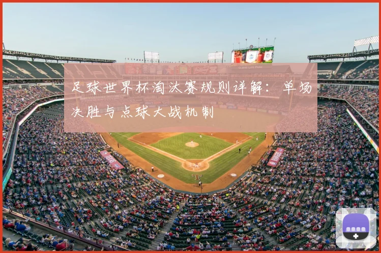足球世界杯淘汰赛规则详解：单场决胜与点球大战机制
