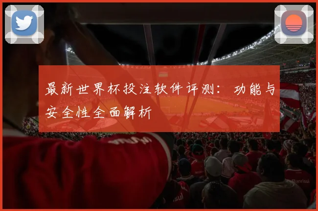 最新世界杯投注软件评测:功能与安全性全面解析
