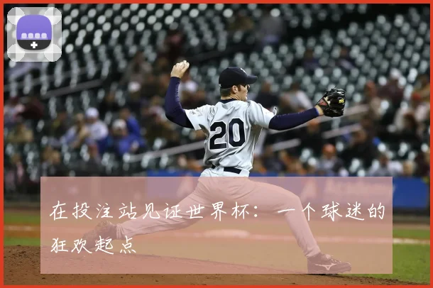 在投注站见证世界杯:一个球迷的狂欢起点